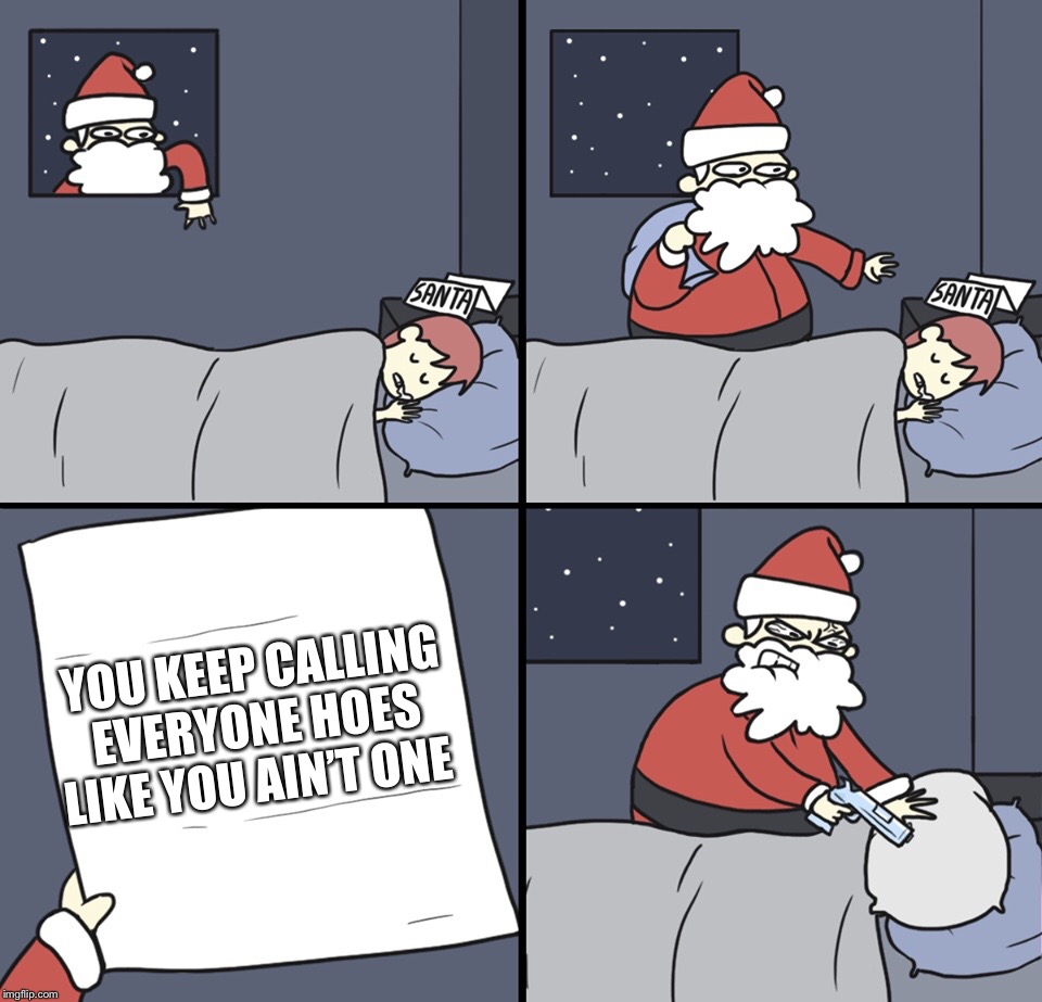 Letter to Murderous Santa | YOU KEEP CALLING EVERYONE HOES LIKE YOU AIN’T ONE | image tagged in letter to murderous santa | made w/ Imgflip meme maker