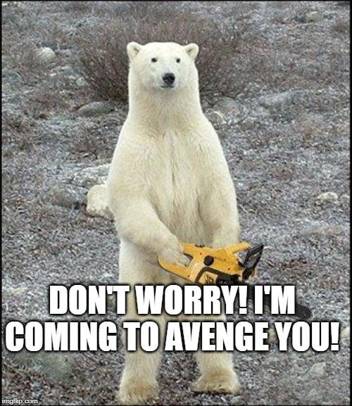 chainsaw polar bear | DON'T WORRY! I'M COMING TO AVENGE YOU! | image tagged in chainsaw polar bear | made w/ Imgflip meme maker