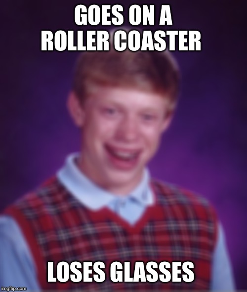 Bad Luck Brian | GOES ON A ROLLER COASTER; LOSES GLASSES | image tagged in memes,bad luck brian | made w/ Imgflip meme maker