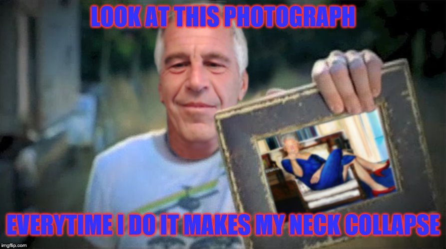 Jeffrey Epstein Bill Clinton Photograph | LOOK AT THIS PHOTOGRAPH; EVERYTIME I DO IT MAKES MY NECK COLLAPSE | image tagged in jeffrey epstein bill clinton photograph | made w/ Imgflip meme maker