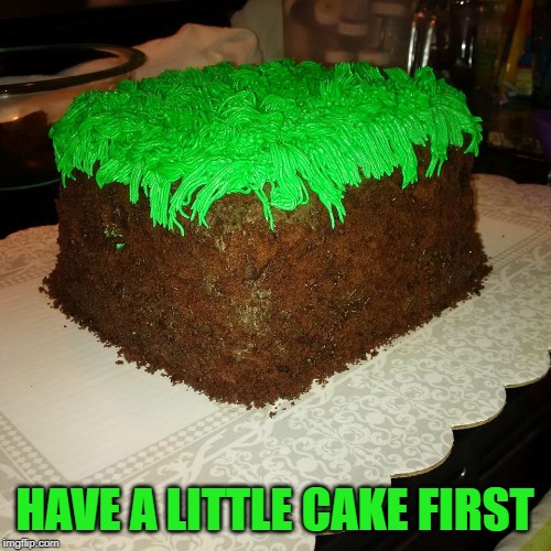 Mine craft Dirt Cube | HAVE A LITTLE CAKE FIRST | image tagged in mine craft dirt cube | made w/ Imgflip meme maker