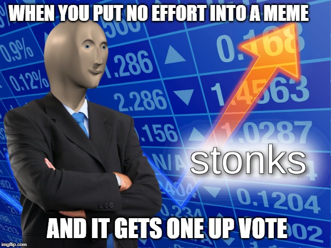 stonks | WHEN YOU PUT NO EFFORT INTO A MEME; AND IT GETS ONE UP VOTE | image tagged in stonks | made w/ Imgflip meme maker