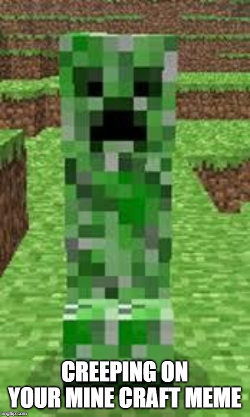 creeper | CREEPING ON YOUR MINE CRAFT MEME | image tagged in creeper | made w/ Imgflip meme maker