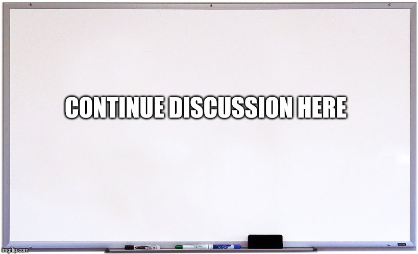 whiteboard | CONTINUE DISCUSSION HERE | image tagged in whiteboard | made w/ Imgflip meme maker