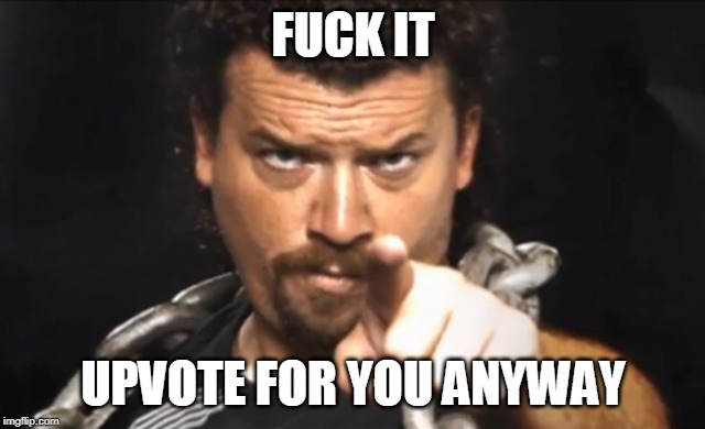 Kenny Powers | F**K IT UPVOTE FOR YOU ANYWAY | image tagged in kenny powers | made w/ Imgflip meme maker