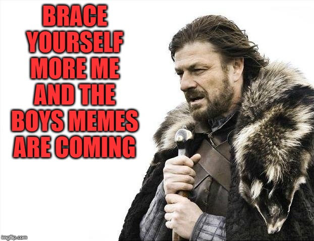 Brace Yourselves X is Coming Meme | BRACE YOURSELF MORE ME AND THE BOYS MEMES ARE COMING | image tagged in memes,brace yourselves x is coming | made w/ Imgflip meme maker