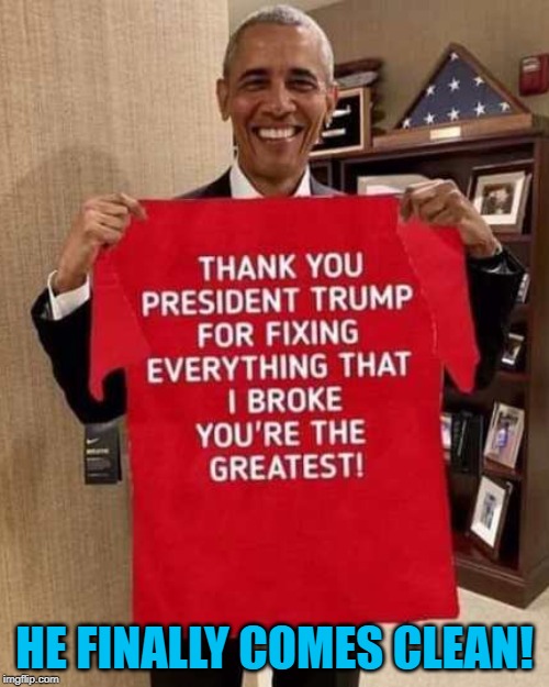 If O'bama was a honest man he would say this. | HE FINALLY COMES CLEAN! | image tagged in obama,donald trump,honesty,political meme | made w/ Imgflip meme maker