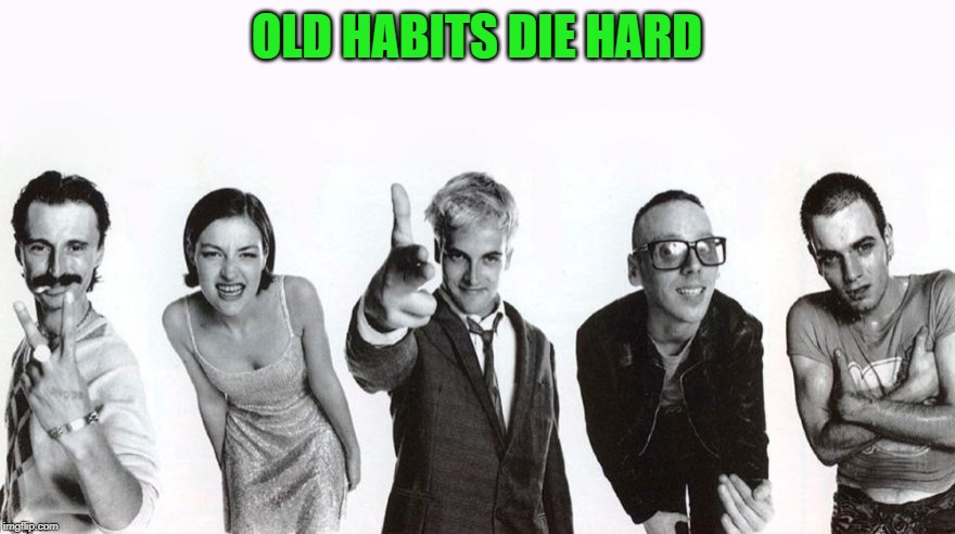 Trainspotting Drugs | OLD HABITS DIE HARD | image tagged in trainspotting drugs | made w/ Imgflip meme maker