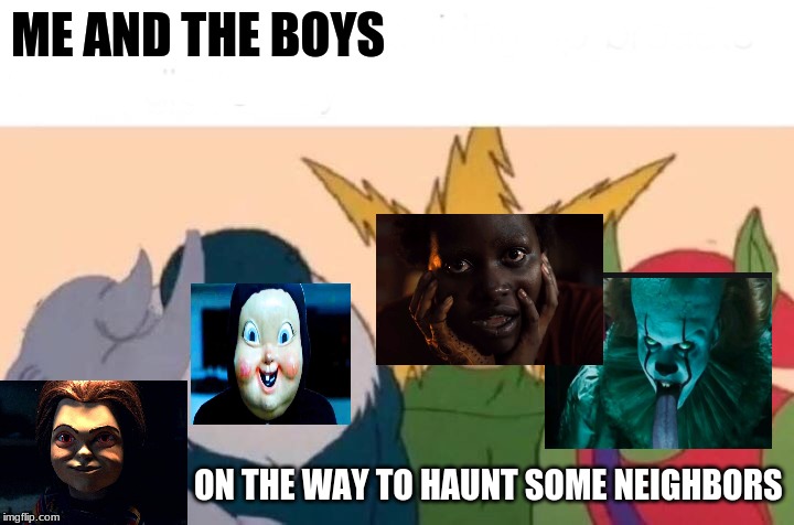 Me And The Boys Meme | ME AND THE BOYS; ON THE WAY TO HAUNT SOME NEIGHBORS | image tagged in memes,me and the boys | made w/ Imgflip meme maker