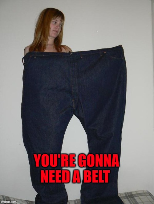 big pants | YOU'RE GONNA NEED A BELT | image tagged in big pants | made w/ Imgflip meme maker