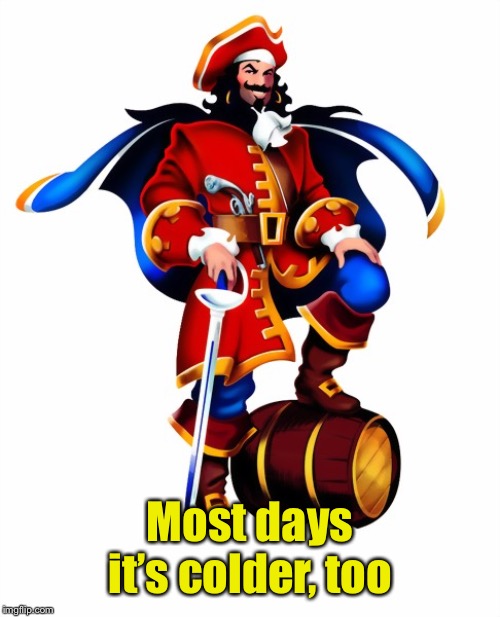 Captain Morgan Rum | Most days it’s colder, too | image tagged in captain morgan rum | made w/ Imgflip meme maker