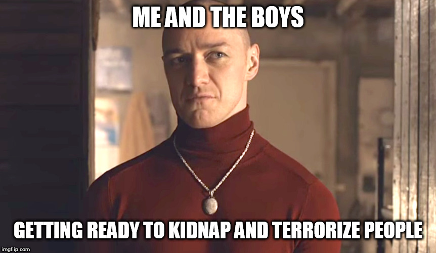 Yay? Nay? Me and the Boys Week from Nixie.Knox and CravenMoordik is 8-19 to 8-25 | ME AND THE BOYS; GETTING READY TO KIDNAP AND TERRORIZE PEOPLE | image tagged in me and the boys week,movies,split | made w/ Imgflip meme maker