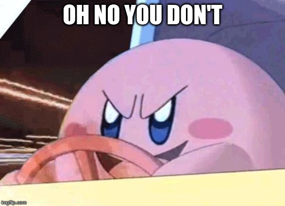 KIRBY HAS GOT YOU! | OH NO YOU DON'T | image tagged in kirby has got you | made w/ Imgflip meme maker