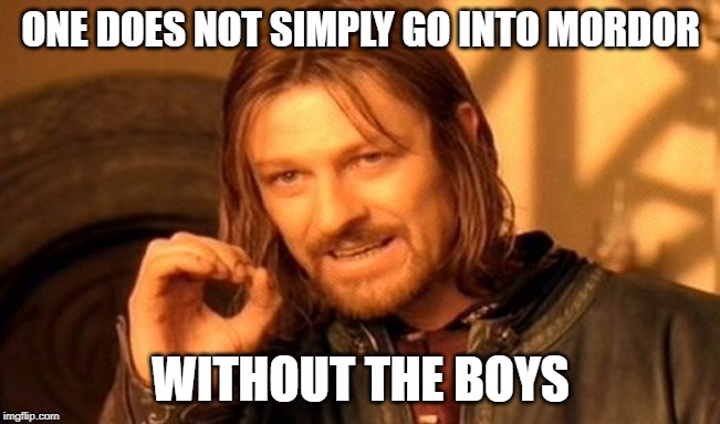 Me and the boys week | ONE DOES NOT SIMPLY GO INTO MORDOR; WITHOUT THE BOYS | image tagged in memes,one does not simply,me and the boys week | made w/ Imgflip meme maker