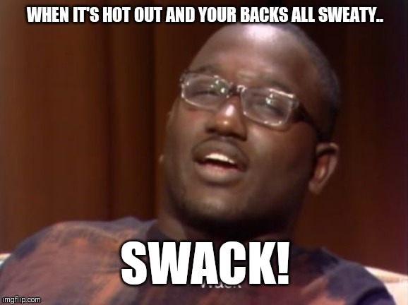 Wack | WHEN IT'S HOT OUT AND YOUR BACKS ALL SWEATY.. SWACK! | image tagged in wack | made w/ Imgflip meme maker