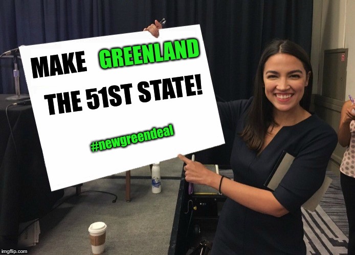 Her platform kinda develops itself |  GREENLAND; THE 51ST STATE! MAKE; #newgreendeal | image tagged in ocasio-cortez cardboard,greenland,new green deal,statehood,denmark | made w/ Imgflip meme maker