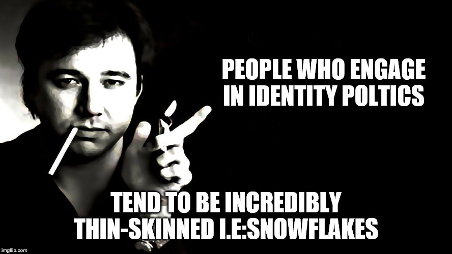 PEOPLE WHO ENGAGE IN IDENTITY POLTICS TEND TO BE INCREDIBLY THIN-SKINNED I.E:SNOWFLAKES | made w/ Imgflip meme maker