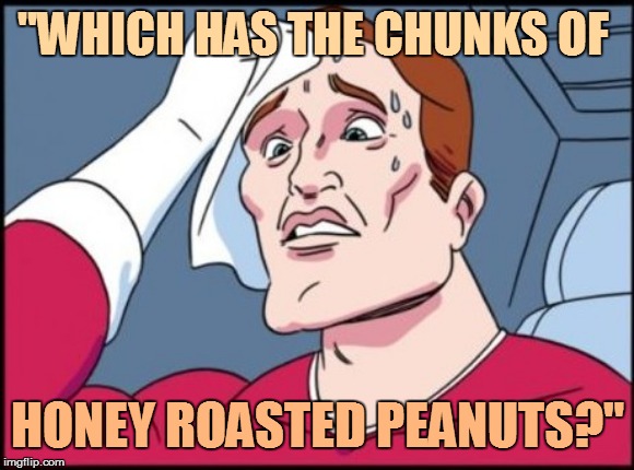 "WHICH HAS THE CHUNKS OF HONEY ROASTED PEANUTS?" | made w/ Imgflip meme maker