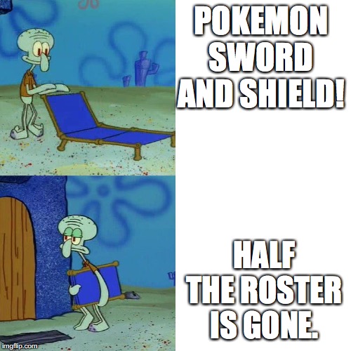 Squidward chair | POKEMON SWORD AND SHIELD! HALF THE ROSTER IS GONE. | image tagged in squidward chair | made w/ Imgflip meme maker