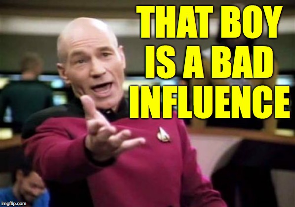 Picard Wtf Meme | THAT BOY IS A BAD INFLUENCE | image tagged in memes,picard wtf | made w/ Imgflip meme maker