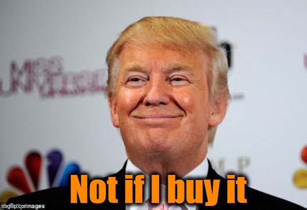 Donald trump approves | Not if I buy it | image tagged in donald trump approves | made w/ Imgflip meme maker