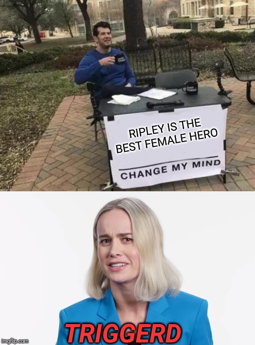 RIPLEY IS THE BEST FEMALE HERO; TRIGGERD | image tagged in memes,change my mind,personal attack | made w/ Imgflip meme maker