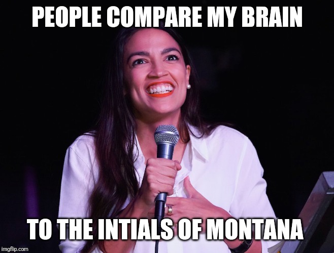 AOC Crazy | PEOPLE COMPARE MY BRAIN; TO THE INTIALS OF MONTANA | image tagged in aoc crazy | made w/ Imgflip meme maker
