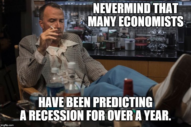 NEVERMIND THAT MANY ECONOMISTS HAVE BEEN PREDICTING A RECESSION FOR OVER A YEAR. | made w/ Imgflip meme maker