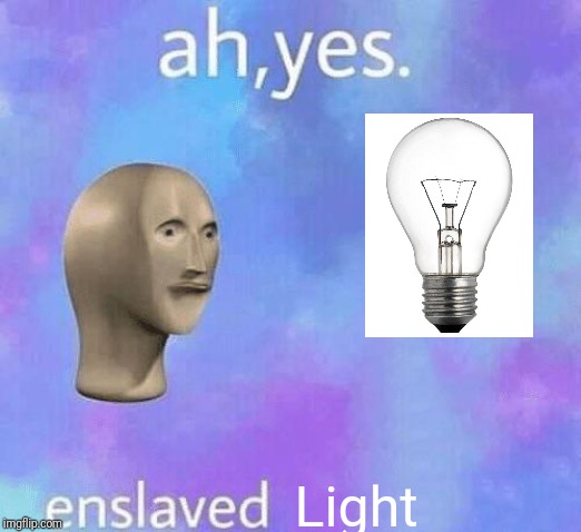 Ah Yes enslaved | Light | image tagged in ah yes enslaved | made w/ Imgflip meme maker