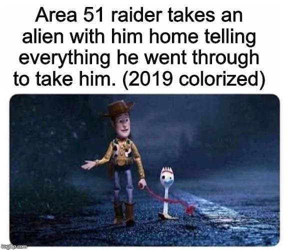 We are less than a month away from the area 51 raid! | Area 51 raider takes an alien with him home telling everything he went through to take him. (2019 colorized) | image tagged in area 51,aliens,toy story | made w/ Imgflip meme maker