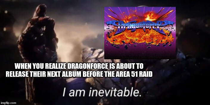 DragonForce = Aliens? | WHEN YOU REALIZE DRAGONFORCE IS ABOUT TO RELEASE THEIR NEXT ALBUM BEFORE THE AREA 51 RAID | image tagged in memes,i am inevitable,thanos | made w/ Imgflip meme maker