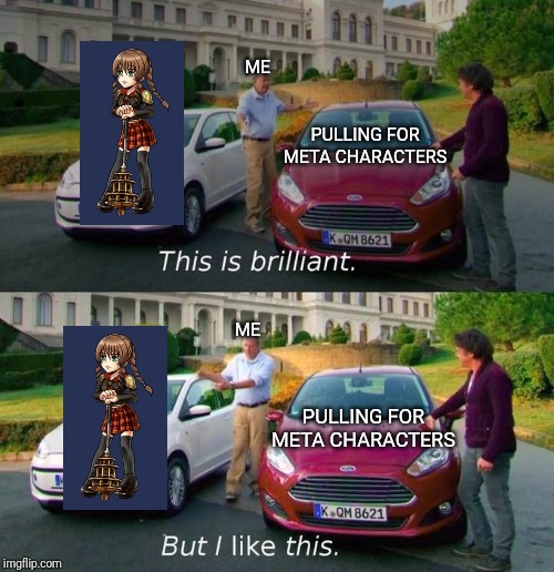 This Is Brilliant But I Like This | ME; PULLING FOR META CHARACTERS; ME; PULLING FOR META CHARACTERS | image tagged in this is brilliant but i like this | made w/ Imgflip meme maker