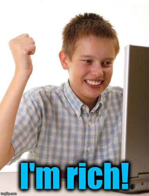 First Day On The Internet Kid Meme | I'm rich! | image tagged in memes,first day on the internet kid | made w/ Imgflip meme maker