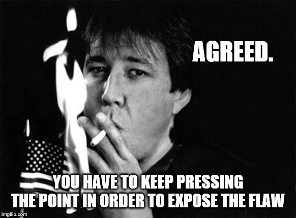 AGREED. YOU HAVE TO KEEP PRESSING THE POINT IN ORDER TO EXPOSE THE FLAW | made w/ Imgflip meme maker