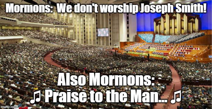 Mormons Praise Joseph Smith | Mormons:  We don't worship Joseph Smith! Also Mormons:
♫ Praise to the Man... ♫ | image tagged in mormon,mormons,religion,contradiction,lds,cognitive dissonance | made w/ Imgflip meme maker
