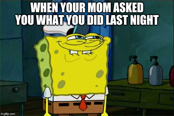 Don't You Squidward | WHEN YOUR MOM ASKED YOU WHAT YOU DID LAST NIGHT | image tagged in memes,dont you squidward | made w/ Imgflip meme maker