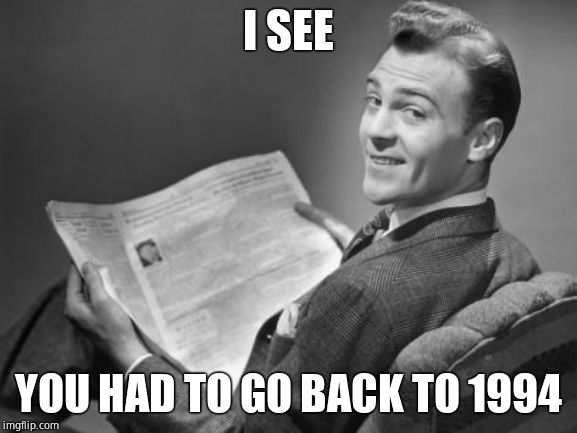 50's newspaper | I SEE YOU HAD TO GO BACK TO 1994 | image tagged in 50's newspaper | made w/ Imgflip meme maker