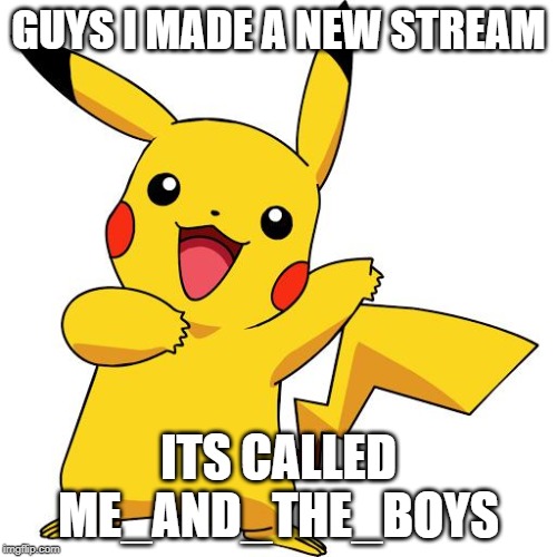 link in the description( plz follow it!) | GUYS I MADE A NEW STREAM; ITS CALLED ME_AND_THE_BOYS | image tagged in pikachu,me and the boys | made w/ Imgflip meme maker