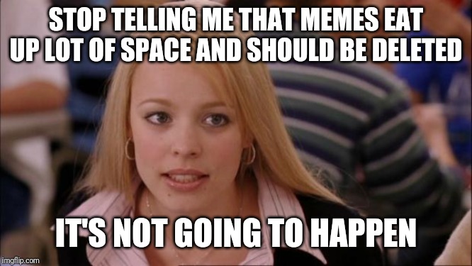 My phone has weird suggestions | STOP TELLING ME THAT MEMES EAT UP LOT OF SPACE AND SHOULD BE DELETED; IT'S NOT GOING TO HAPPEN | image tagged in memes,its not going to happen | made w/ Imgflip meme maker