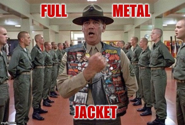 SOUND OFF LIKE YOU GOT A PAIR!!! | FULL                 METAL; JACKET | image tagged in metal memes,heavy metal,full metal jacket | made w/ Imgflip meme maker