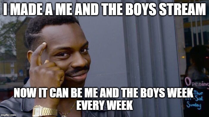 me and the boys stream | I MADE A ME AND THE BOYS STREAM; NOW IT CAN BE ME AND THE BOYS WEEK 
EVERY WEEK | image tagged in memes,me and the boys week | made w/ Imgflip meme maker