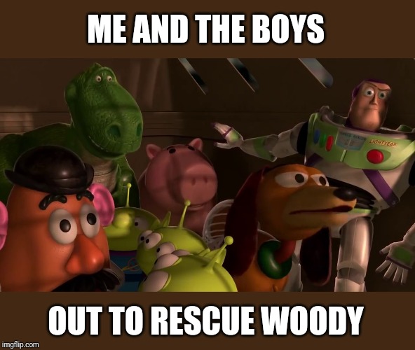 Me and the boys | ME AND THE BOYS; OUT TO RESCUE WOODY | image tagged in me and the boys,me and the boys week,buzz and woody,buzz lightyear | made w/ Imgflip meme maker