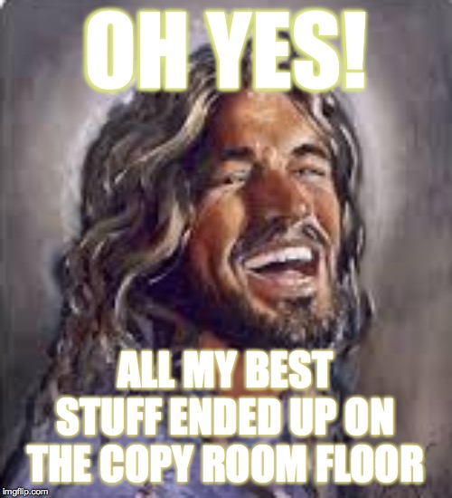 OH YES! ALL MY BEST STUFF ENDED UP ON THE COPY ROOM FLOOR | made w/ Imgflip meme maker