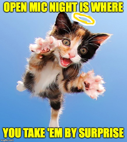 OPEN MIC NIGHT IS WHERE YOU TAKE 'EM BY SURPRISE | made w/ Imgflip meme maker
