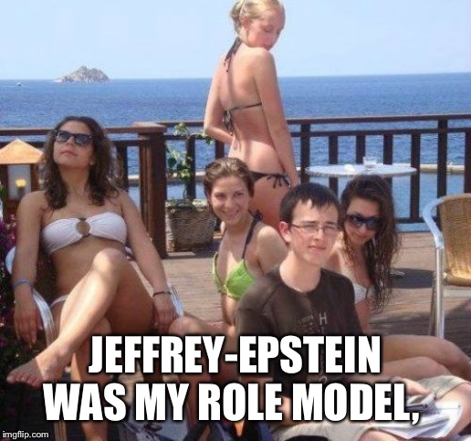 Priority Peter Meme | JEFFREY-EPSTEIN WAS MY ROLE MODEL, | image tagged in memes,priority peter | made w/ Imgflip meme maker