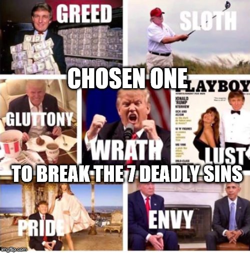 Trump Chosen One | CHOSEN ONE; TO BREAK THE 7 DEADLY SINS | image tagged in trump chosen one | made w/ Imgflip meme maker