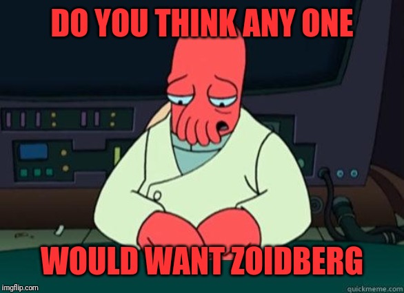 Sad Zoidberg | DO YOU THINK ANY ONE WOULD WANT ZOIDBERG | image tagged in sad zoidberg | made w/ Imgflip meme maker