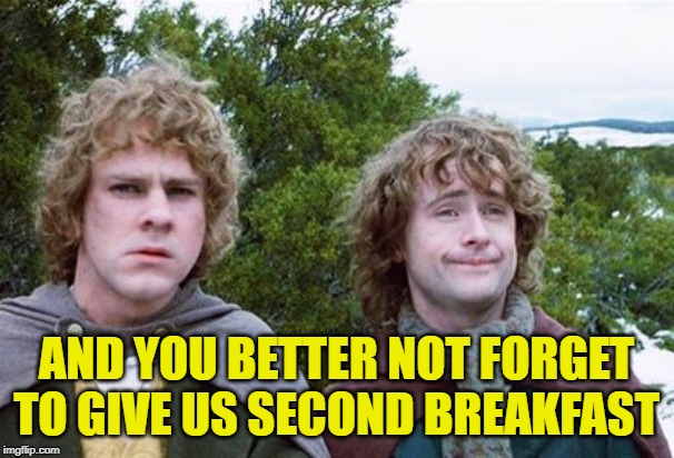 Second Breakfast | AND YOU BETTER NOT FORGET TO GIVE US SECOND BREAKFAST | image tagged in second breakfast | made w/ Imgflip meme maker