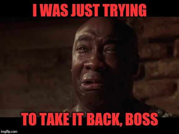 John Coffey I'm Tired | I WAS JUST TRYING TO TAKE IT BACK, BOSS | image tagged in john coffey i'm tired | made w/ Imgflip meme maker