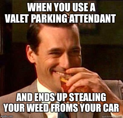 Yea that took abit to notice lol | WHEN YOU USE A VALET PARKING ATTENDANT; AND ENDS UP STEALING YOUR WEED FROMS YOUR CAR | image tagged in laughing don draper | made w/ Imgflip meme maker